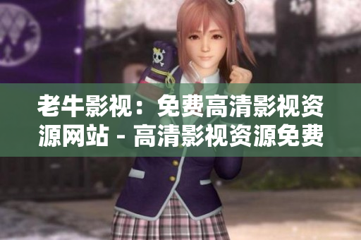 老牛影视：免费高清影视资源网站 - 高清影视资源免费观看，尽在老牛影视