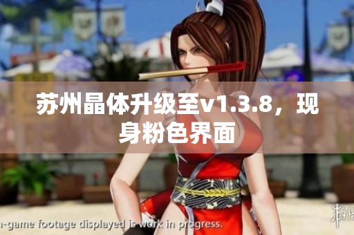 苏州晶体升级至v1.3.8，现身粉色界面