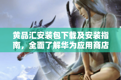 黄品汇安装包下载及安装指南，全面了解华为应用商店！