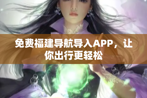 免费福建导航导入APP，让你出行更轻松