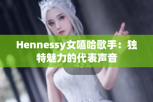 Hennessy女嘻哈歌手：独特魅力的代表声音