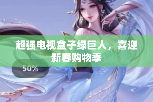 超强电视盒子绿巨人，喜迎新春购物季