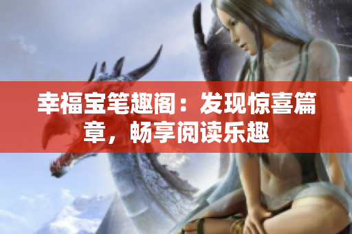 幸福宝笔趣阁：发现惊喜篇章，畅享阅读乐趣