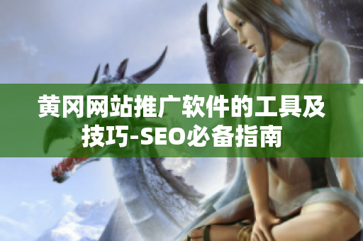 黄冈网站推广软件的工具及技巧-SEO必备指南
