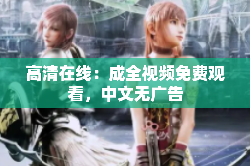 高清在线：成全视频免费观看，中文无广告