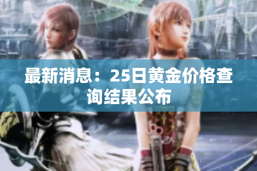 最新消息：25日黄金价格查询结果公布
