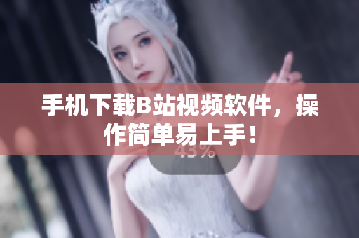 手机下载B站视频软件，操作简单易上手！