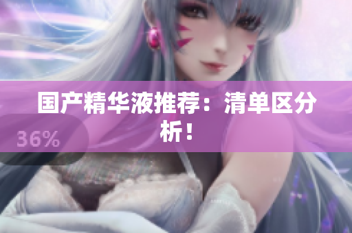 国产精华液推荐：清单区分析！