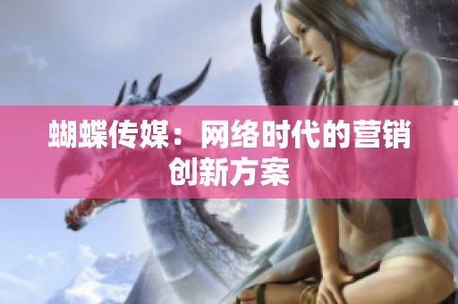 蝴蝶传媒：网络时代的营销创新方案