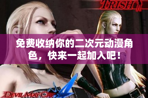免费收纳你的二次元动漫角色，快来一起加入吧！