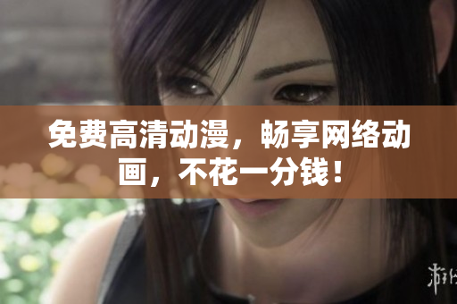 免费高清动漫，畅享网络动画，不花一分钱！