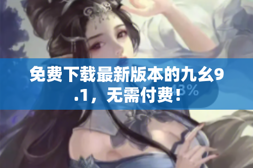 免费下载最新版本的九幺9.1，无需付费！