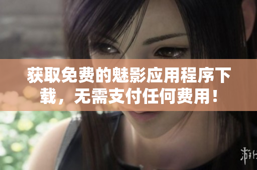 获取免费的魅影应用程序下载，无需支付任何费用！