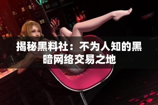揭秘黑料社：不为人知的黑暗网络交易之地