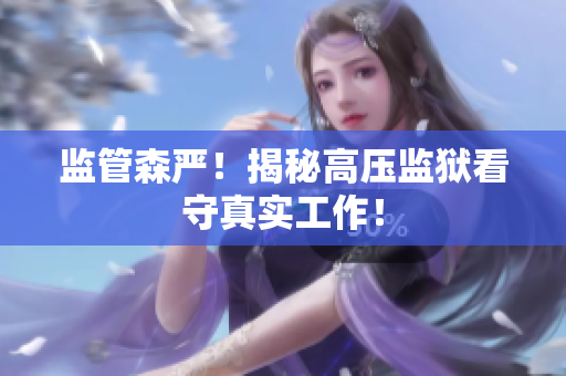 监管森严！揭秘高压监狱看守真实工作！
