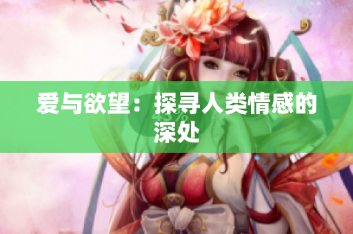 爱与欲望：探寻人类情感的深处