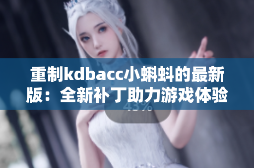 重制kdbacc小蝌蚪的最新版：全新补丁助力游戏体验