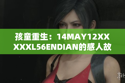 孩童重生：14MAY12XXXXXL56ENDIAN的感人故事