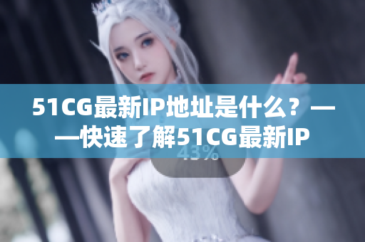 51CG最新IP地址是什么？——快速了解51CG最新IP
