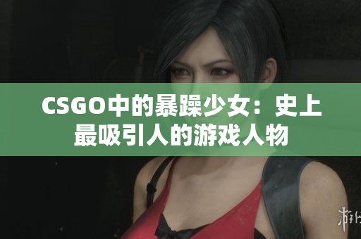 CSGO中的暴躁少女：史上最吸引人的游戏人物