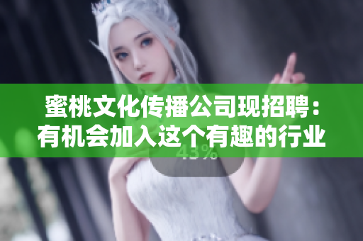 蜜桃文化传播公司现招聘：有机会加入这个有趣的行业！