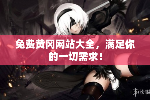 免费黄冈网站大全，满足你的一切需求！
