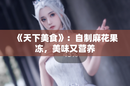 《天下美食》：自制麻花果冻，美味又营养