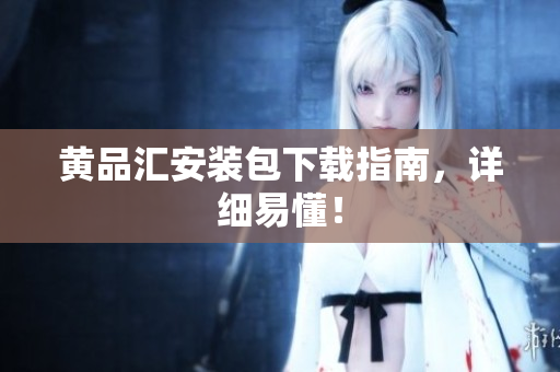 黄品汇安装包下载指南，详细易懂！