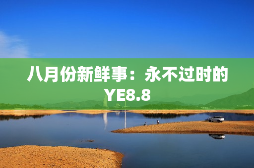 八月份新鲜事：永不过时的YE8.8