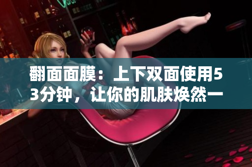 翻面面膜：上下双面使用53分钟，让你的肌肤焕然一新！
