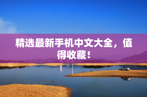 精选最新手机中文大全，值得收藏！