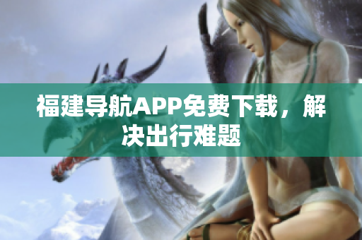 福建导航APP免费下载，解决出行难题