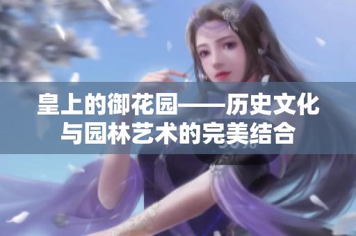 皇上的御花园——历史文化与园林艺术的完美结合