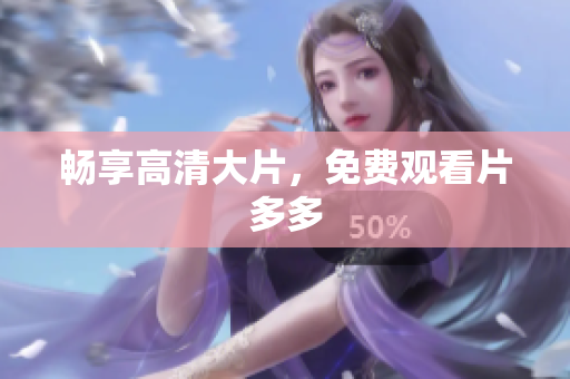 畅享高清大片，免费观看片多多