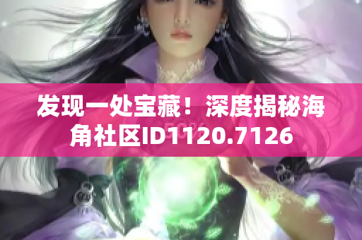 发现一处宝藏！深度揭秘海角社区ID1120.7126
