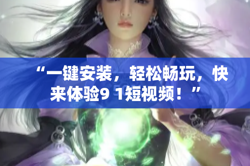 “一键安装，轻松畅玩，快来体验9 1短视频！”