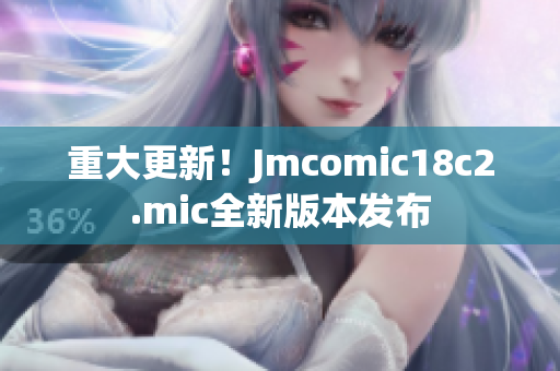 重大更新！Jmcomic18c2.mic全新版本发布