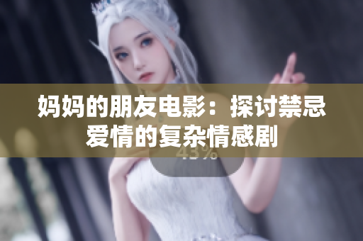妈妈的朋友电影：探讨禁忌爱情的复杂情感剧