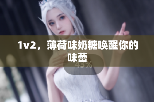 1v2，薄荷味奶糖唤醒你的味蕾