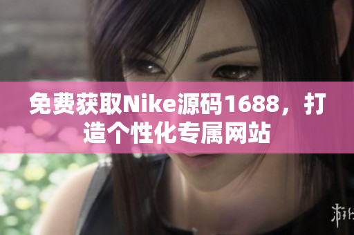 免费获取Nike源码1688，打造个性化专属网站