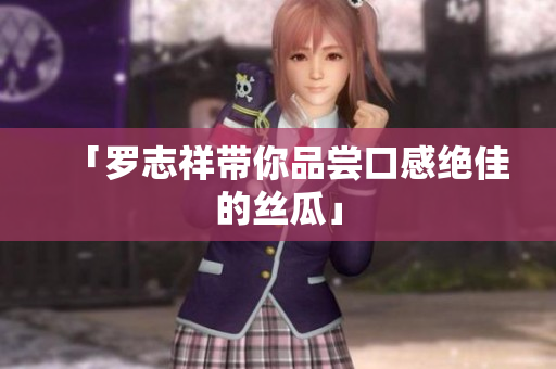 「罗志祥带你品尝口感绝佳的丝瓜」