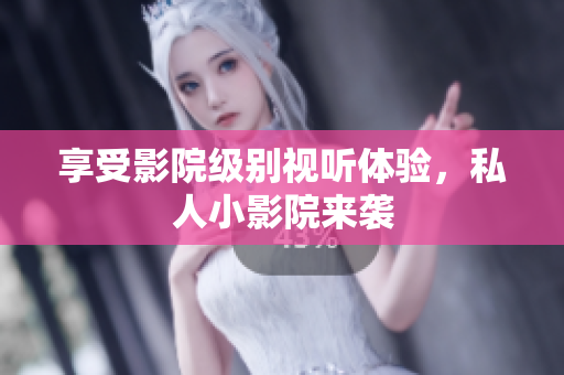 享受影院级别视听体验，私人小影院来袭