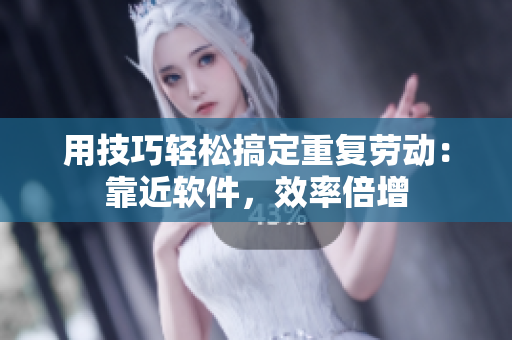 用技巧轻松搞定重复劳动：靠近软件，效率倍增