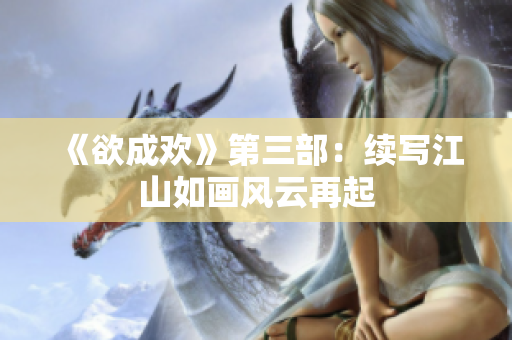 《欲成欢》第三部：续写江山如画风云再起