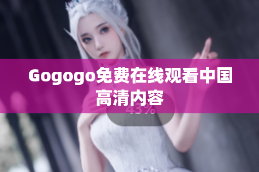 Gogogo免费在线观看中国高清内容