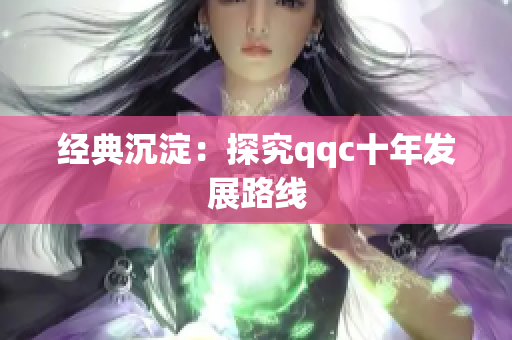 经典沉淀：探究qqc十年发展路线