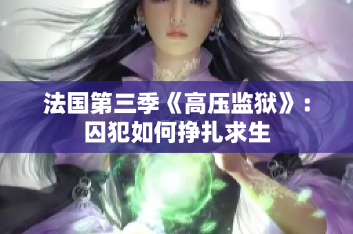 法国第三季《高压监狱》：囚犯如何挣扎求生