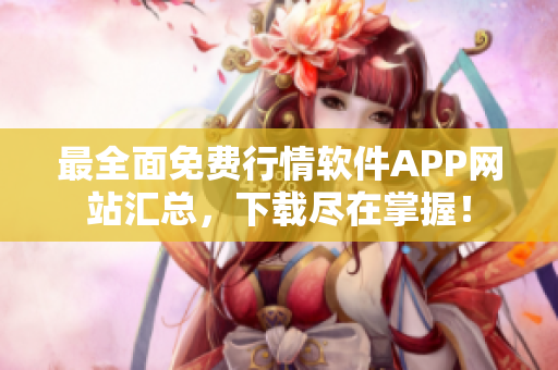 最全面免费行情软件APP网站汇总，下载尽在掌握！