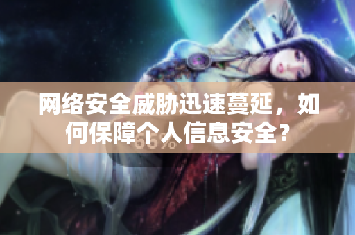 网络安全威胁迅速蔓延，如何保障个人信息安全？
