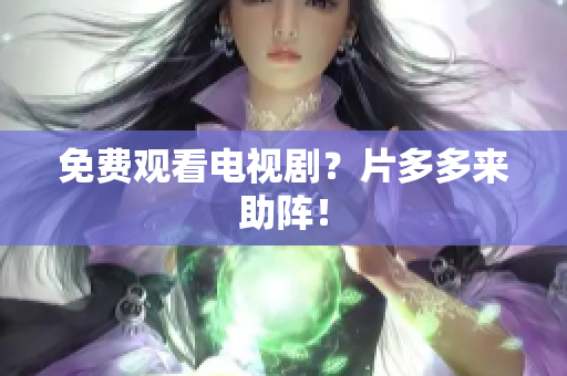 免费观看电视剧？片多多来助阵！